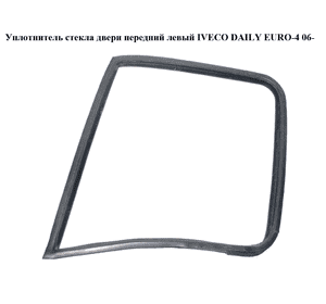 Уплотнитель стекла двери передний левый   IVECO DAILY EURO-4 06- (ИВЕКО ДЕЙЛИ ЕВРО 4) (500314137) Уплотнитель стекла двери передний левый   IVECO DAILY EURO-4 06- (ИВЕКО ДЕЙЛИ ЕВРО 4) (500314137)