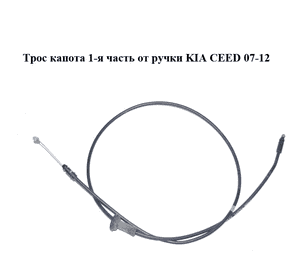 Трос капота  1-я часть от ручки KIA CEED 07-12 (КИА СИД) (811901H010) Трос капота  1-я часть от ручки KIA CEED 07-12 (КИА СИД) (811901H010)