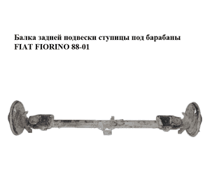 Балка задней подвески  ступицы под барабаны FIAT FIORINO 88-01 (ФИАТ ФИОРИНО) (50011278, 7746191) Балка задней подвески  ступицы под барабаны FIAT FIORINO 88-01 (ФИАТ ФИОРИНО) (50011278, 7746191)