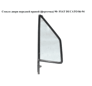 Стекло двери передней правой (форточка)  90- FIAT DUCATO 86-94 (ФИАТ ДУКАТО) Стекло двери передней правой (форточка)  90- FIAT DUCATO 86-94 (ФИАТ ДУКАТО)