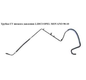 Трубка ГУ низкого давления 2.2DCI  OPEL MOVANO 98-10 (ОПЕЛЬ МОВАНО) (8200041631) Трубка ГУ низкого давления 2.2DCI  OPEL MOVANO 98-10 (ОПЕЛЬ МОВАНО) (8200041631)
