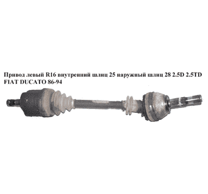 Привод левый  R16 вн.шл.25 нар.шл 28  2.5D 2.5TD FIAT DUCATO 86-94 (ФИАТ ДУКАТО) Привод левый  R16 вн.шл.25 нар.шл 28  2.5D 2.5TD FIAT DUCATO 86-94 (ФИАТ ДУКАТО)