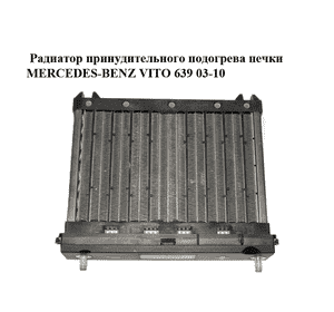 Радиатор принудительного подогрева печки   MERCEDES-BENZ VITO 639 03-10 (МЕРСЕДЕС ВИТО 639) (A6394460429, 6394460429) Радиатор принудительного подогрева печки   MERCEDES-BENZ VITO 639 03-10 (МЕРСЕДЕС ВИТО 639) (A6394460429, 6394460429)