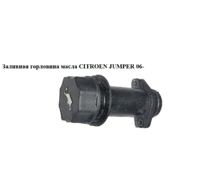 Заливная горловина масла   CITROEN JUMPER 06- (СИТРОЕН ДЖАМПЕР) (504026757) Заливная горловина масла   CITROEN JUMPER 06- (СИТРОЕН ДЖАМПЕР) (504026757)