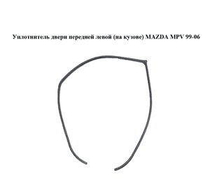 Уплотнитель двери передней левой  (на кузове) MAZDA MPV 99-06 (МАЗДА ) (LC6268912A, LC62-68-912A) Уплотнитель двери передней левой  (на кузове) MAZDA MPV 99-06 (МАЗДА ) (LC6268912A, LC62-68-912A)