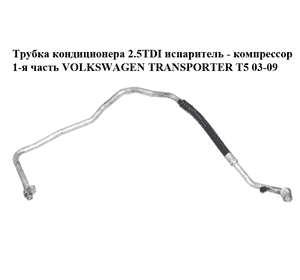 Трубка кондиционера 2.5TDI испаритель - компрессор 1-я часть VOLKSWAGEN TRANSPORTER T5 03-09 (ФОЛЬКСВАГЕН Трубка кондиционера 2.5TDI испаритель - компрессор 1-я часть VOLKSWAGEN TRANSPORTER T5 03-09 (ФОЛЬКСВАГЕН