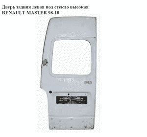 Дверь задняя левая под стекло  высокая RENAULT MASTER  98-10 (РЕНО МАСТЕР) (7751477913, 7782653392, 7711172513) Дверь задняя левая под стекло  высокая RENAULT MASTER  98-10 (РЕНО МАСТЕР) (7751477913, 7782653392, 7711172513)