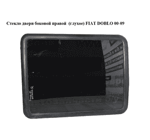 Стекло двери боковой правой  (глухое) FIAT DOBLO 00-09 (ФИАТ ДОБЛО) (46748896, 46757560) Стекло двери боковой правой  (глухое) FIAT DOBLO 00-09 (ФИАТ ДОБЛО) (46748896, 46757560)