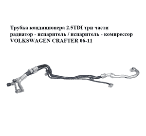 Трубка кондиционера 2.5TDI три части радиатор - испаритель / испаритель - компрессор VOLKSWAGEN CRAFTER 06-11 Трубка кондиционера 2.5TDI три части радиатор - испаритель / испаритель - компрессор VOLKSWAGEN CRAFTER 06-11