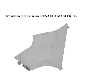 Крыло переднее левое   RENAULT MASTER 10-(РЕНО МАСТЕР) (631017411R, 631010018R, 4419201) Крыло переднее левое   RENAULT MASTER 10-(РЕНО МАСТЕР) (631017411R, 631010018R, 4419201)