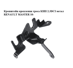 Кронштейн крепления троса КПП 2.3DCI метал RENAULT MASTER 10-(РЕНО МАСТЕР) (8200217014) Кронштейн крепления троса КПП 2.3DCI метал RENAULT MASTER 10-(РЕНО МАСТЕР) (8200217014)