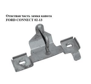 Ответная часть  замка капота FORD CONNECT 02-13 (ФОРД КОННЕКТ) (7T16-16K689-AA, 7T1616K689AA) Ответная часть  замка капота FORD CONNECT 02-13 (ФОРД КОННЕКТ) (7T16-16K689-AA, 7T1616K689AA)