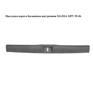 Накладка порога  багажника внутренняя MAZDA MPV 99-06 (МАЗДА ) (LC62688G0) Накладка порога  багажника внутренняя MAZDA MPV 99-06 (МАЗДА ) (LC62688G0)