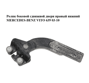 Ролик боковой сдвижной двери правый нижний   MERCEDES-BENZ VITO 639 03-10 (МЕРСЕДЕС ВИТО 639) (A6397630147, Ролик боковой сдвижной двери правый нижний   MERCEDES-BENZ VITO 639 03-10 (МЕРСЕДЕС ВИТО 639) (A6397630147,