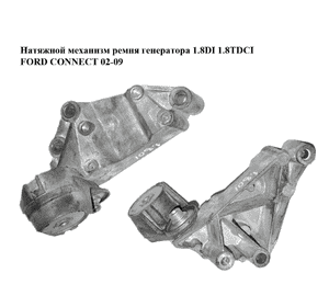 Натяжной механизм ремня генератора 1.8TDCI  FORD CONNECT 02-13 (ФОРД КОННЕКТ) (1S4Q-6A228-AD, 1S4Q-6A228-AF, Натяжной механизм ремня генератора 1.8TDCI  FORD CONNECT 02-13 (ФОРД КОННЕКТ) (1S4Q-6A228-AD, 1S4Q-6A228-AF,