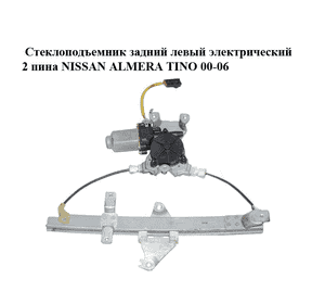 Стеклоподъемник задний левый электрический  2 пина NISSAN ALMERA TINO 00-06 (НИССАН АЛЬМЕРА ТИНО) Стеклоподъемник задний левый электрический  2 пина NISSAN ALMERA TINO 00-06 (НИССАН АЛЬМЕРА ТИНО)