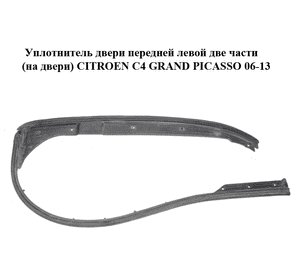 Уплотнитель двери передней левой  две части (на двери) CITROEN C4 GRAND PICASSO 06-13 (СИТРОЕН С4 ГРАНД Уплотнитель двери передней левой  две части (на двери) CITROEN C4 GRAND PICASSO 06-13 (СИТРОЕН С4 ГРАНД