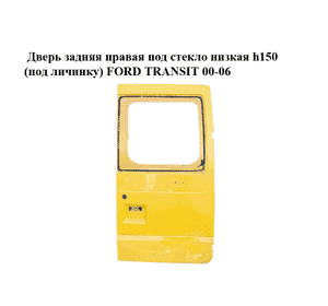 Дверь задняя правая под стекло  низкая h150 (под личинку) FORD TRANSIT 00-06 (ФОРД ТРАНЗИТ) (1C15V40010KF, Дверь задняя правая под стекло  низкая h150 (под личинку) FORD TRANSIT 00-06 (ФОРД ТРАНЗИТ) (1C15V40010KF,
