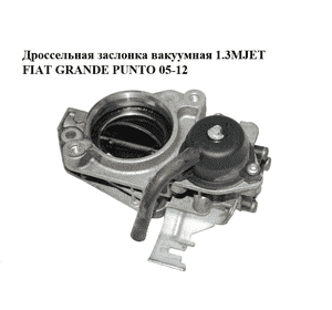 Дроссельная заслонка вакуумная 1.3MJET  FIAT GRANDE PUNTO 05-12 (ФИАТ ГРАНДЕ ПУНТО) (55195014) Дроссельная заслонка вакуумная 1.3MJET  FIAT GRANDE PUNTO 05-12 (ФИАТ ГРАНДЕ ПУНТО) (55195014)