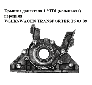 Крышка двигателя 1.9TDI (коленвала) передняя VOLKSWAGEN TRANSPORTER T5 03-09 (ФОЛЬКСВАГЕН  ТРАНСПОРТЕР Т5)