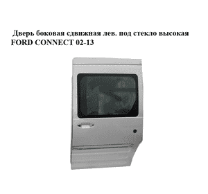 Дверь боковая сдвижная лев. под стекло  высокая FORD CONNECT 02-13 (ФОРД КОННЕКТ) (P2T14V24603AA) Дверь боковая сдвижная лев. под стекло  высокая FORD CONNECT 02-13 (ФОРД КОННЕКТ) (P2T14V24603AA)