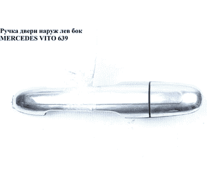 Ручка двери наружная боковая левая   MERCEDES-BENZ VITO 639 03-10 (МЕРСЕДЕС ВИТО 639) (A00076025599B27, Ручка двери наружная боковая левая   MERCEDES-BENZ VITO 639 03-10 (МЕРСЕДЕС ВИТО 639) (A00076025599B27,