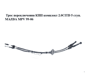 Трос переключения КПП комплект 2.0CITD 5 ступ. MAZDA MPV 99-06 (МАЗДА ) (LD6246500E, LD62-46-500E) Трос переключения КПП комплект 2.0CITD 5 ступ. MAZDA MPV 99-06 (МАЗДА ) (LD6246500E, LD62-46-500E)