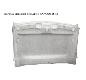 Потолок  передний RENAULT KANGOO 08-12 (РЕНО КАНГО) (739017655R, 8200458687) Потолок  передний RENAULT KANGOO 08-12 (РЕНО КАНГО) (739017655R, 8200458687)