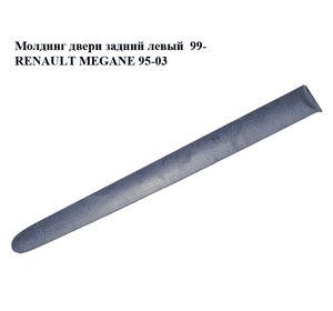 Молдинг двери задний левый  99- RENAULT MEGANE 95-03 (РЕНО МЕГАН) (7700430879) Молдинг двери задний левый  99- RENAULT MEGANE 95-03 (РЕНО МЕГАН) (7700430879)