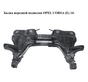 Балка передней подвески   OPEL CORSA (E) 14- (ОПЕЛЬ КОРСА) (13460173) Балка передней подвески   OPEL CORSA (E) 14- (ОПЕЛЬ КОРСА) (13460173)