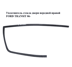Уплотнитель стекла двери передней правой   FORD TRANSIT 06- (ФОРД ТРАНЗИТ) (YC15V21596AP) Уплотнитель стекла двери передней правой   FORD TRANSIT 06- (ФОРД ТРАНЗИТ) (YC15V21596AP)