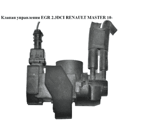 Клапан управления EGR 2.3DCI  RENAULT MASTER 10-(РЕНО МАСТЕР) (149566215R) Клапан управления EGR 2.3DCI  RENAULT MASTER 10-(РЕНО МАСТЕР) (149566215R)