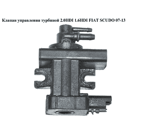 Клапан управления турбиной 2.0HDI 1.6HDI FIAT SCUDO 07-13 (ФИАТ СКУДО) (9660693180, 1618.S5, 1618S5) Клапан управления турбиной 2.0HDI 1.6HDI FIAT SCUDO 07-13 (ФИАТ СКУДО) (9660693180, 1618.S5, 1618S5)