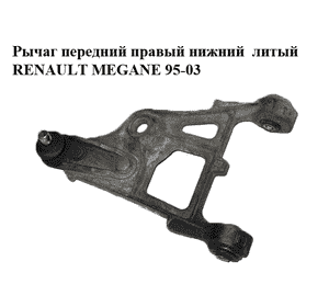 Рычаг передний правый нижний  литый RENAULT MEGANE 95-03 (РЕНО МЕГАН) (б/н) Рычаг передний правый нижний  литый RENAULT MEGANE 95-03 (РЕНО МЕГАН) (б/н)