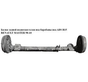 Балка задней подвески  под барабаны под ABS R15 RENAULT MASTER  98-10 (РЕНО МАСТЕР) (7701470860, 7701205292) Балка задней подвески  под барабаны под ABS R15 RENAULT MASTER  98-10 (РЕНО МАСТЕР) (7701470860, 7701205292)