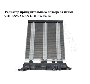 Радиатор принудительного подогрева печки   VOLKSWAGEN GOLF 6 09-14 (ФОЛЬКСВАГЕН  ГОЛЬФ 6) (1K0963235F) Радиатор принудительного подогрева печки   VOLKSWAGEN GOLF 6 09-14 (ФОЛЬКСВАГЕН  ГОЛЬФ 6) (1K0963235F)