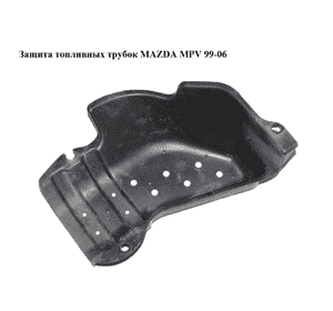 Защита  топливных трубок MAZDA MPV 99-06 (МАЗДА ) (LC6242549, LC62-42-549) Защита  топливных трубок MAZDA MPV 99-06 (МАЗДА ) (LC6242549, LC62-42-549)