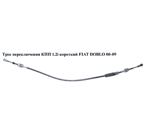 Трос переключения КПП 1.2i короткий FIAT DOBLO 00-09 (ФИАТ ДОБЛО) (46806267) Трос переключения КПП 1.2i короткий FIAT DOBLO 00-09 (ФИАТ ДОБЛО) (46806267)