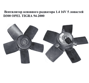 Вентилятор основного радиатора 1.4 16V 5 лопастей D300 OPEL TIGRA 94-2000  (ОПЕЛЬ ТИГРА) (0130304242,