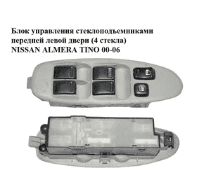 Блок управления стеклоподъемниками  передней левой двери (4 стекла) NISSAN ALMERA TINO 00-06 (НИССАН АЛЬМЕРА Блок управления стеклоподъемниками  передней левой двери (4 стекла) NISSAN ALMERA TINO 00-06 (НИССАН АЛЬМЕРА