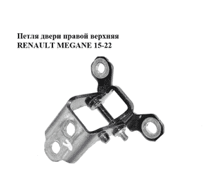 Петля двери  правой верхняя RENAULT MEGANE 15-22 (РЕНО МЕГАН) (804007634R) Петля двери  правой верхняя RENAULT MEGANE 15-22 (РЕНО МЕГАН) (804007634R)