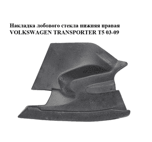 Накладка  лобового стекла нижняя правая VOLKSWAGEN TRANSPORTER T5 03-09 (ФОЛЬКСВАГЕН  ТРАНСПОРТЕР Т5) Накладка  лобового стекла нижняя правая VOLKSWAGEN TRANSPORTER T5 03-09 (ФОЛЬКСВАГЕН  ТРАНСПОРТЕР Т5)