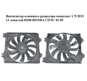 Вентилятор основного радиатора комплект 1.7CDTI 11 лопастей D300 HONDA CIVIC 01-05 (ХОНДА ЦИВИК) (168000-4340, 1680004340) Вентилятор основного радиатора комплект 1.7CDTI 11 лопастей D300 HONDA CIVIC 01-05 (ХОНДА ЦИВИК) (168000-4340, 1680004340)