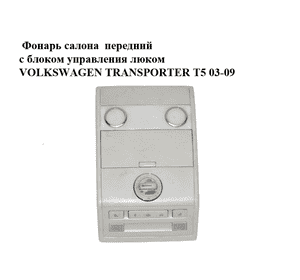 Фонарь салона  передний с блоком управления люком VOLKSWAGEN TRANSPORTER T5 03-09 (ФОЛЬКСВАГЕН  ТРАНСПОРТЕР Фонарь салона  передний с блоком управления люком VOLKSWAGEN TRANSPORTER T5 03-09 (ФОЛЬКСВАГЕН  ТРАНСПОРТЕР
