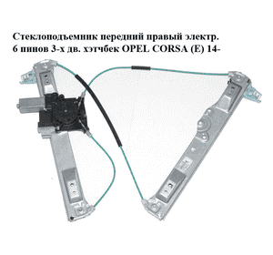 Стеклоподъемник передний правый электр.  6 пинов 3-х дв. хэтчбек OPEL CORSA (E) 14- (ОПЕЛЬ КОРСА) (13447041, Стеклоподъемник передний правый электр.  6 пинов 3-х дв. хэтчбек OPEL CORSA (E) 14- (ОПЕЛЬ КОРСА) (13447041,