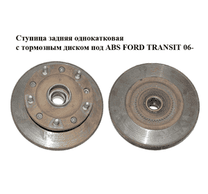 Ступица задняя  однокатковая с тормозным диском под ABS FORD TRANSIT 06- (ФОРД ТРАНЗИТ) (1417337, Ступица задняя  однокатковая с тормозным диском под ABS FORD TRANSIT 06- (ФОРД ТРАНЗИТ) (1417337,