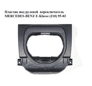 Пластик под рулевой  переключатель   MERCEDES-BENZ E-Klasse (210) 95-03 (МЕРСЕДЕС БЕНЦ 210) (A2104600195, Пластик под рулевой  переключатель   MERCEDES-BENZ E-Klasse (210) 95-03 (МЕРСЕДЕС БЕНЦ 210) (A2104600195,