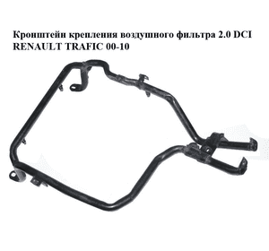 Кронштейн крепления  корпуса воздушного фильтра 2.0DCI 2.5DCI 06- RENAULT TRAFIC 00-10 (РЕНО ТРАФИК) Кронштейн крепления  корпуса воздушного фильтра 2.0DCI 2.5DCI 06- RENAULT TRAFIC 00-10 (РЕНО ТРАФИК)