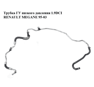 Трубка ГУ низкого давления 1.9DCI  RENAULT MEGANE 95-03 (РЕНО МЕГАН) (8200057514A, 8200057514) Трубка ГУ низкого давления 1.9DCI  RENAULT MEGANE 95-03 (РЕНО МЕГАН) (8200057514A, 8200057514)