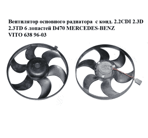 Вентилятор основного радиатора  с конд. 2.2CDI 2.3D 2.3TD 6 лопастей D470 MERCEDES-BENZ VITO 638 96-03 Вентилятор основного радиатора  с конд. 2.2CDI 2.3D 2.3TD 6 лопастей D470 MERCEDES-BENZ VITO 638 96-03